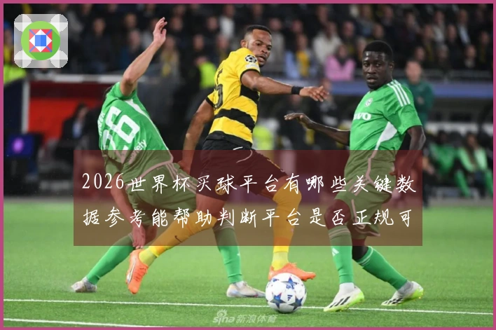 2026世界杯买球平台有哪些关键数据参考能帮助判断平台是否正规可靠