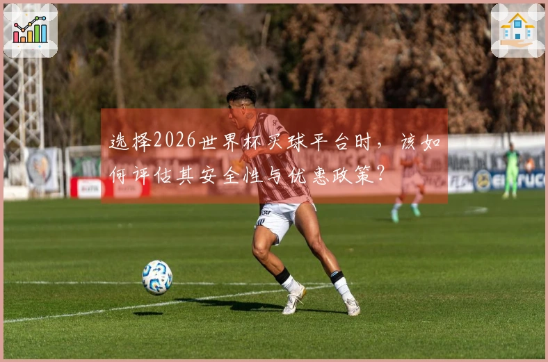 选择2026世界杯买球平台时，该如何评估其安全性与优惠政策？